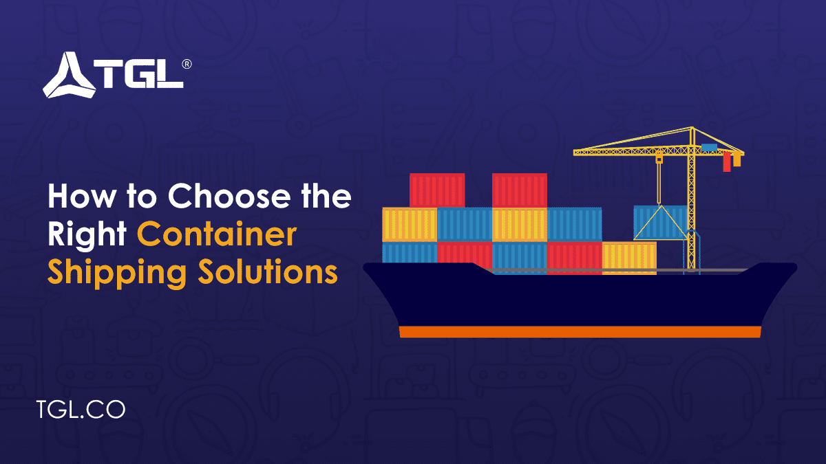 How to Choose the Right Container Shipping Solutions by Think Global Logistics